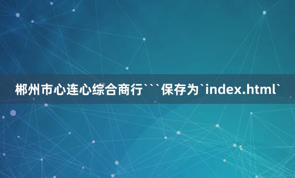 郴州市心连心综合商行```保存为`index.html`